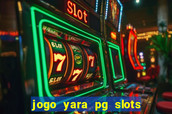 jogo yara pg slots paga mesmo